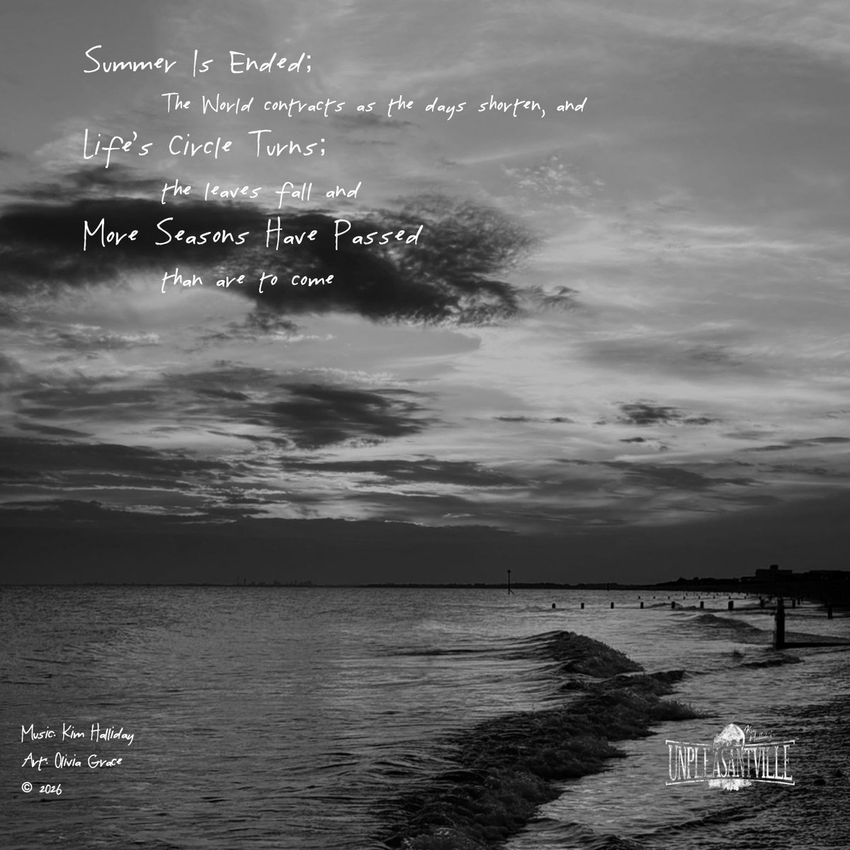 Black and white back cover with the text: Summer Is Ended; the world contracts as the days shorten, and Life's Circle Turns; the leaves fall and More Seasons Have Passed than are to come. Music: Kim Halliday. Art: Olivia Grace. Copyright 2026. Unpleasantville.